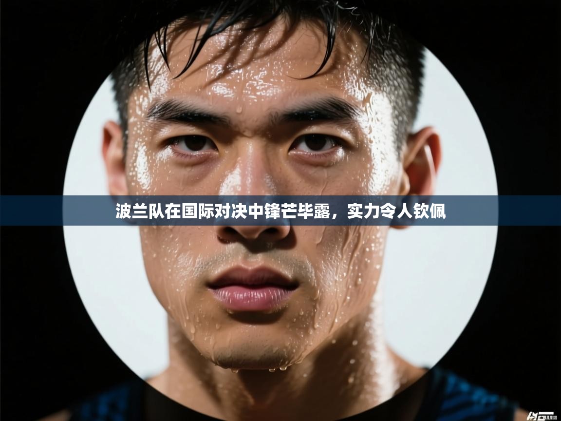 波兰队在国际对决中锋芒毕露，实力令人钦佩